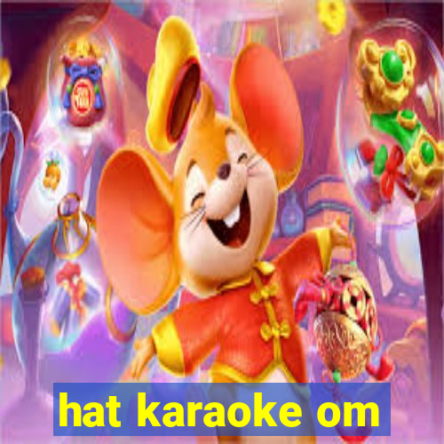 hat karaoke om