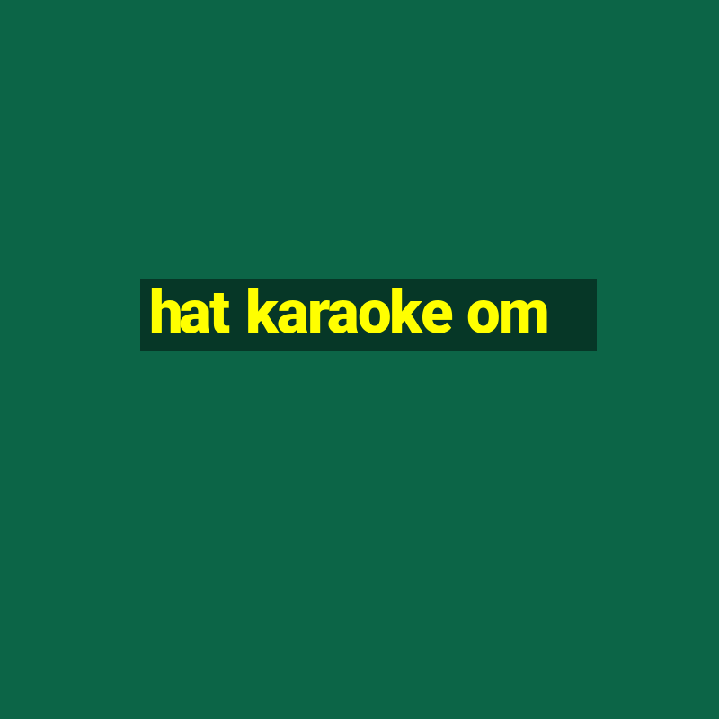 hat karaoke om