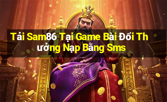 Tải Sam86 Tại Game Bài Đổi Thưởng Nạp Bằng Sms