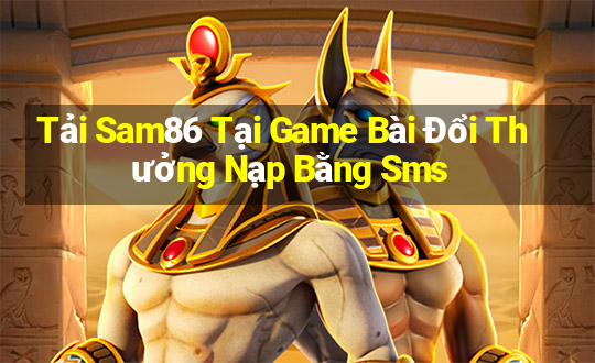 Tải Sam86 Tại Game Bài Đổi Thưởng Nạp Bằng Sms