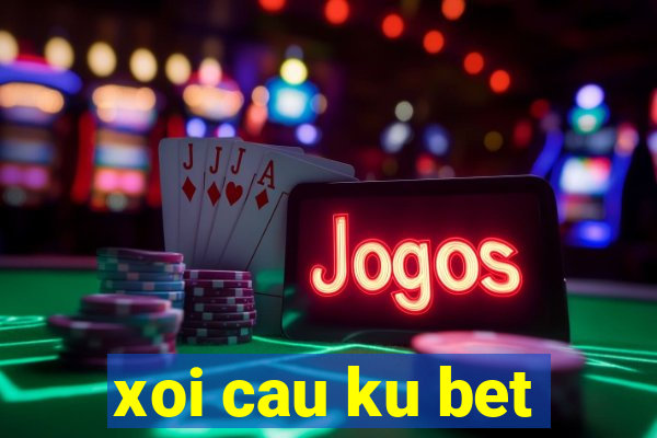 xoi cau ku bet