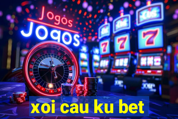 xoi cau ku bet