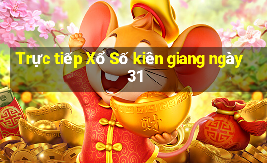 Trực tiếp Xổ Số kiên giang ngày 31