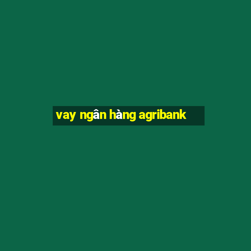 vay ngân hàng agribank