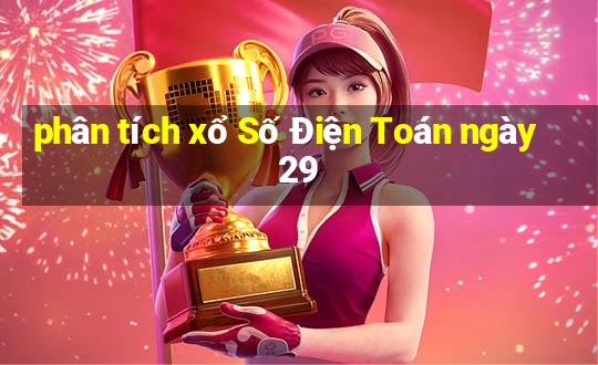 phân tích xổ Số Điện Toán ngày 29