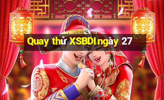 Quay thử XSBDI ngày 27