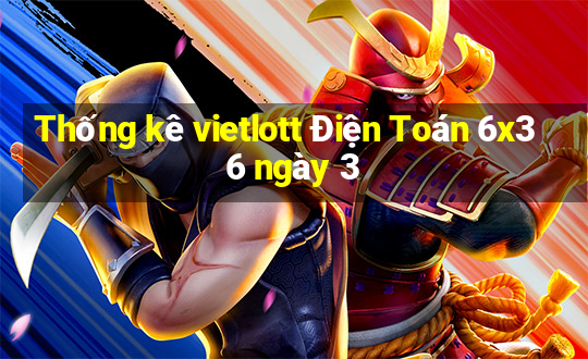 Thống kê vietlott Điện Toán 6x36 ngày 3