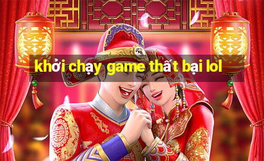 khởi chạy game thất bại lol