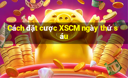 Cách đặt cược XSCM ngày thứ sáu