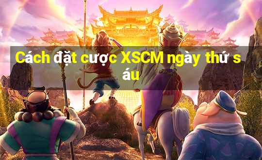 Cách đặt cược XSCM ngày thứ sáu