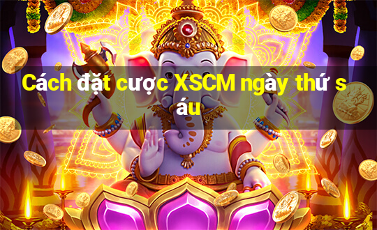 Cách đặt cược XSCM ngày thứ sáu