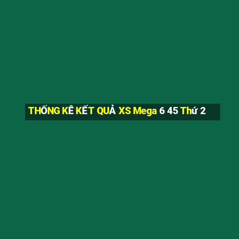 THỐNG KÊ KẾT QUẢ XS Mega 6 45 Thứ 2