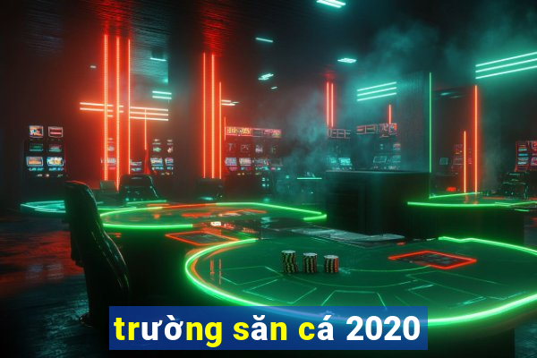 trường săn cá 2020