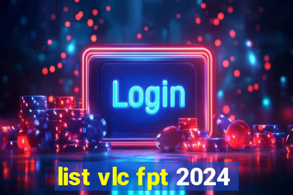 list vlc fpt 2024