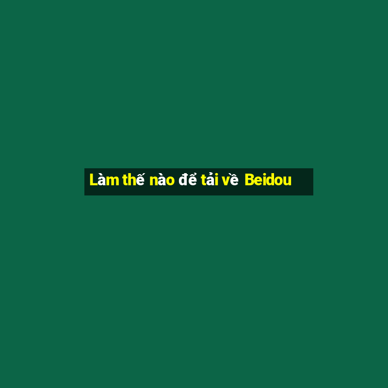 Làm thế nào để tải về Beidou