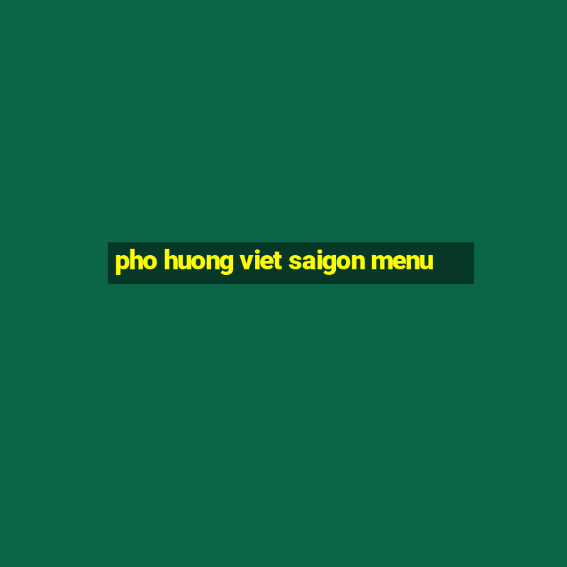 pho huong viet saigon menu