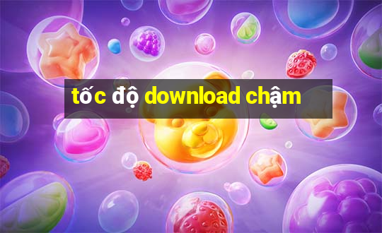 tốc độ download chậm