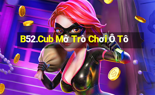 B52.Cub Mở Trò Chơi Ô Tô