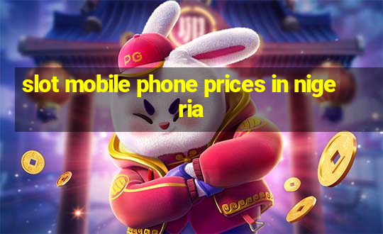 slot mobile phone prices in nigeria