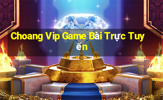 Choang Vip Game Bài Trực Tuyến