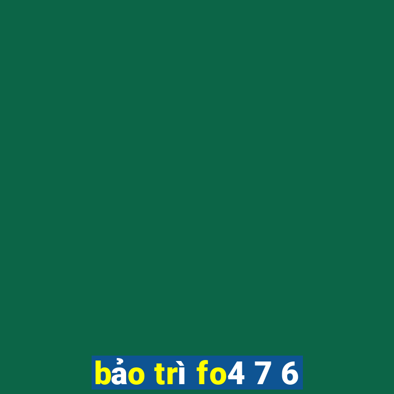 bảo trì fo4 7 6