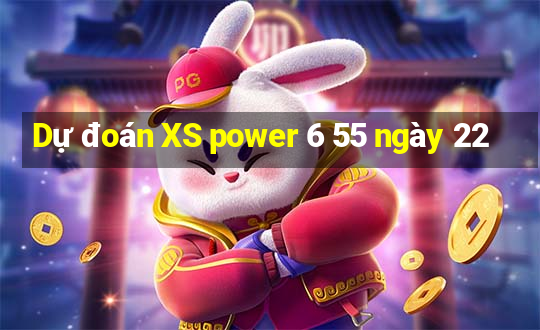 Dự đoán XS power 6 55 ngày 22