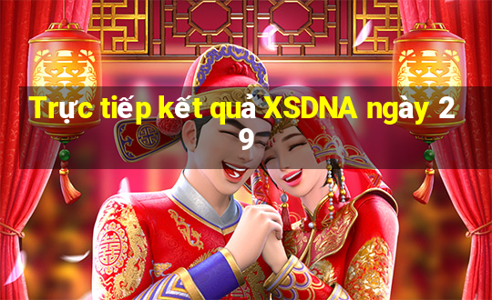 Trực tiếp kết quả XSDNA ngày 29