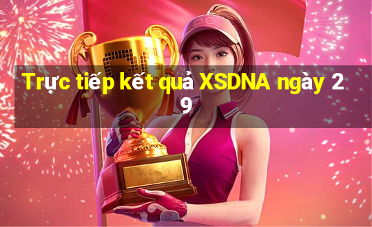 Trực tiếp kết quả XSDNA ngày 29