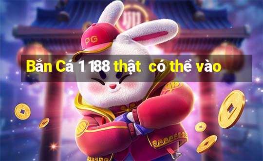 Bắn Cá 1 188 thật  có thể vào