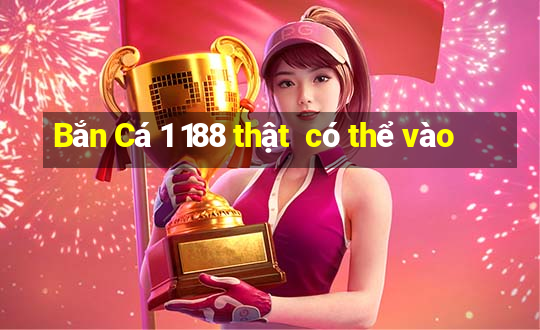 Bắn Cá 1 188 thật  có thể vào