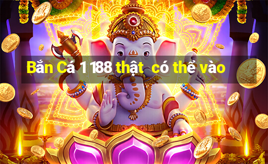 Bắn Cá 1 188 thật  có thể vào