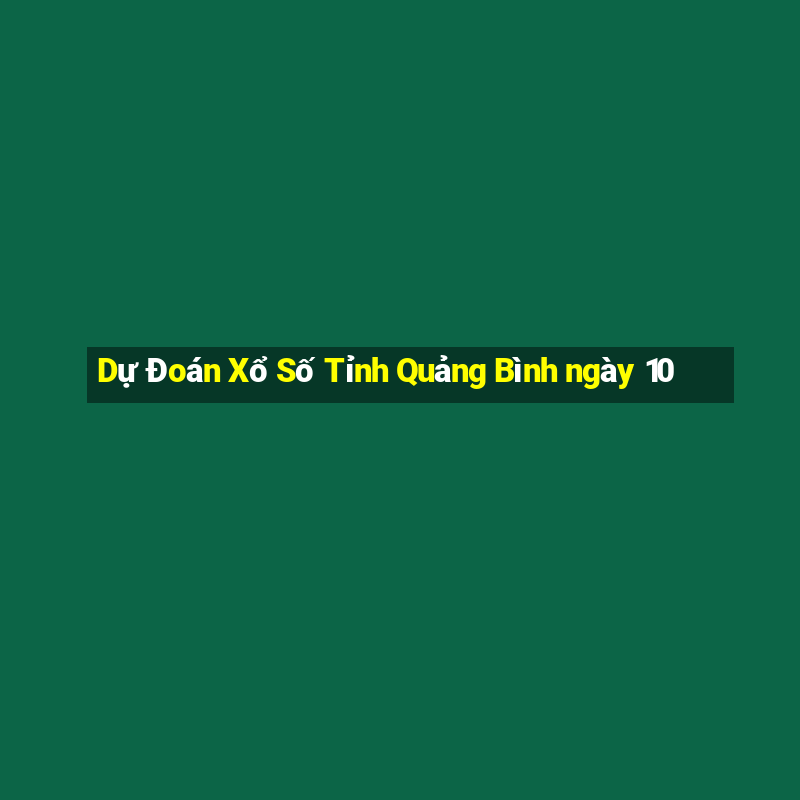 Dự Đoán Xổ Số Tỉnh Quảng Bình ngày 10