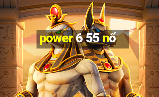 power 6 55 nổ