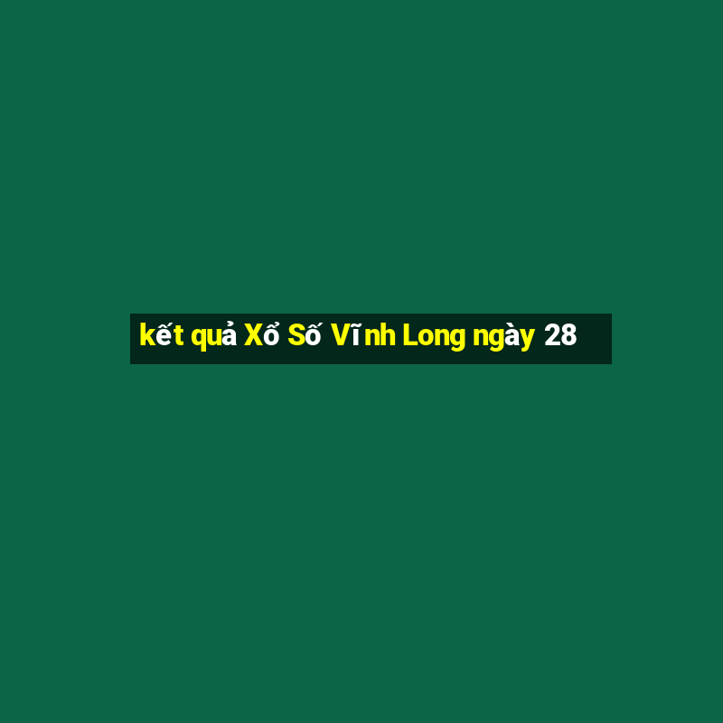 kết quả Xổ Số Vĩnh Long ngày 28