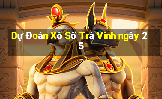 Dự Đoán Xổ Số Trà Vinh ngày 25