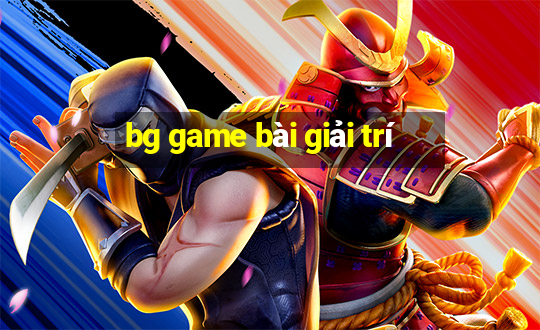 bg game bài giải trí