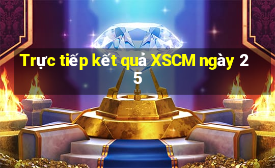 Trực tiếp kết quả XSCM ngày 25