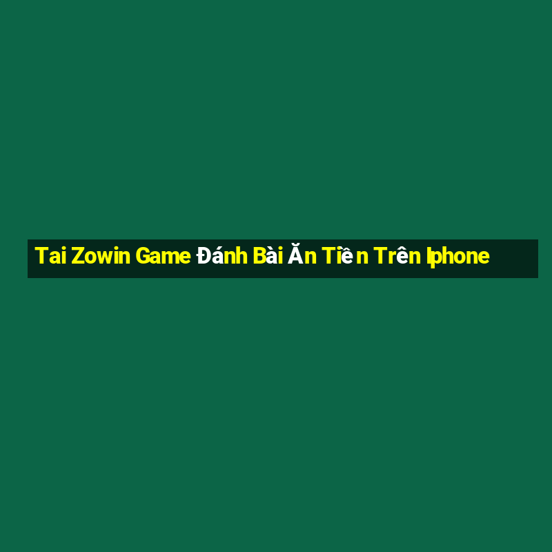 Tai Zowin Game Đánh Bài Ăn Tiền Trên Iphone