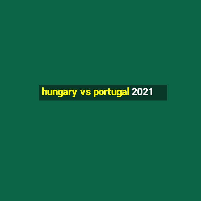 hungary vs portugal 2021