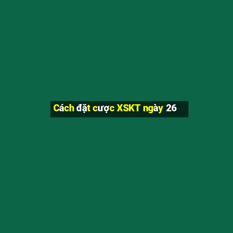 Cách đặt cược XSKT ngày 26