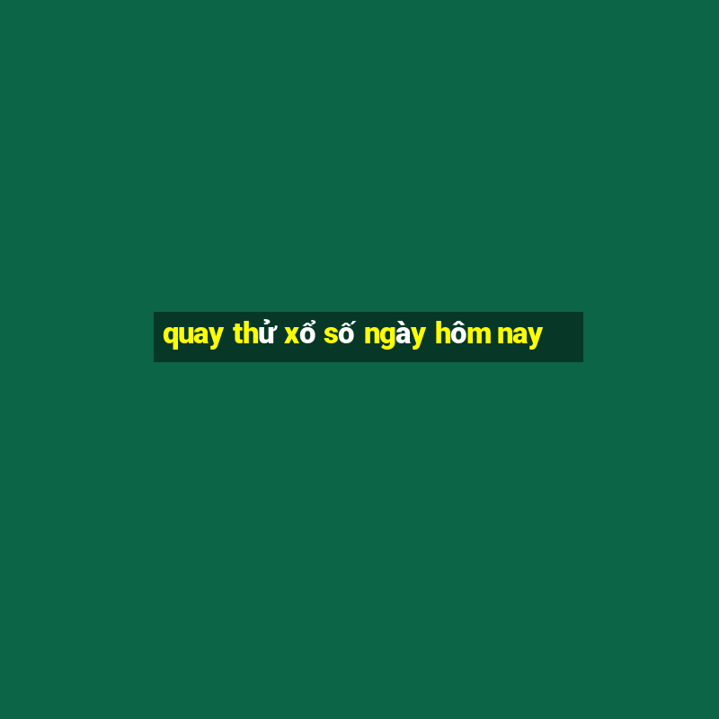 quay thử xổ số ngày hôm nay