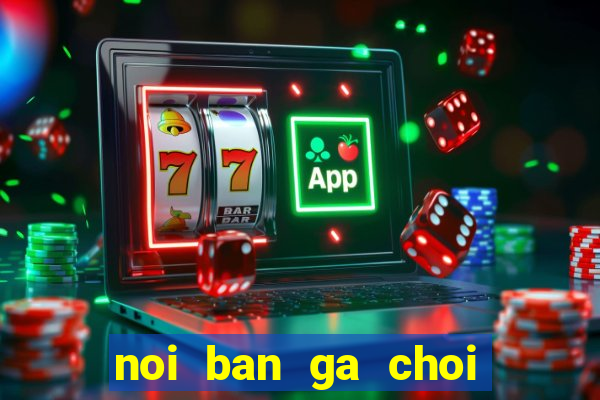 noi ban ga choi mien bac