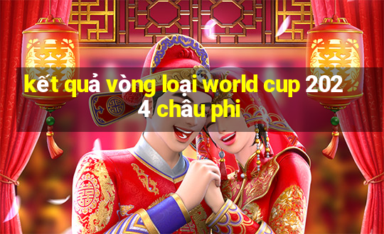 kết quả vòng loại world cup 2024 châu phi