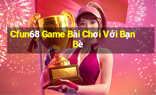 Cfun68 Game Bài Chơi Với Bạn Bè