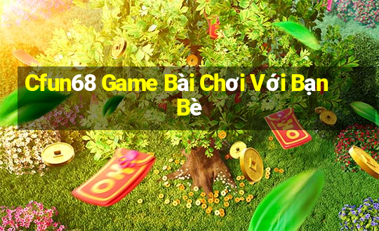 Cfun68 Game Bài Chơi Với Bạn Bè