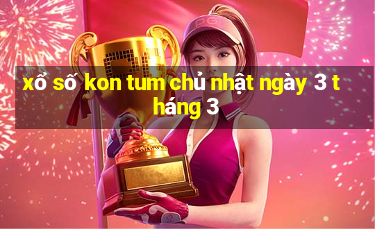 xổ số kon tum chủ nhật ngày 3 tháng 3