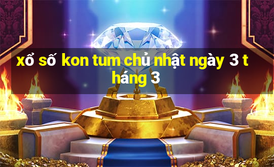 xổ số kon tum chủ nhật ngày 3 tháng 3