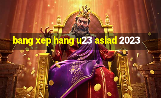 bang xep hang u23 asiad 2023