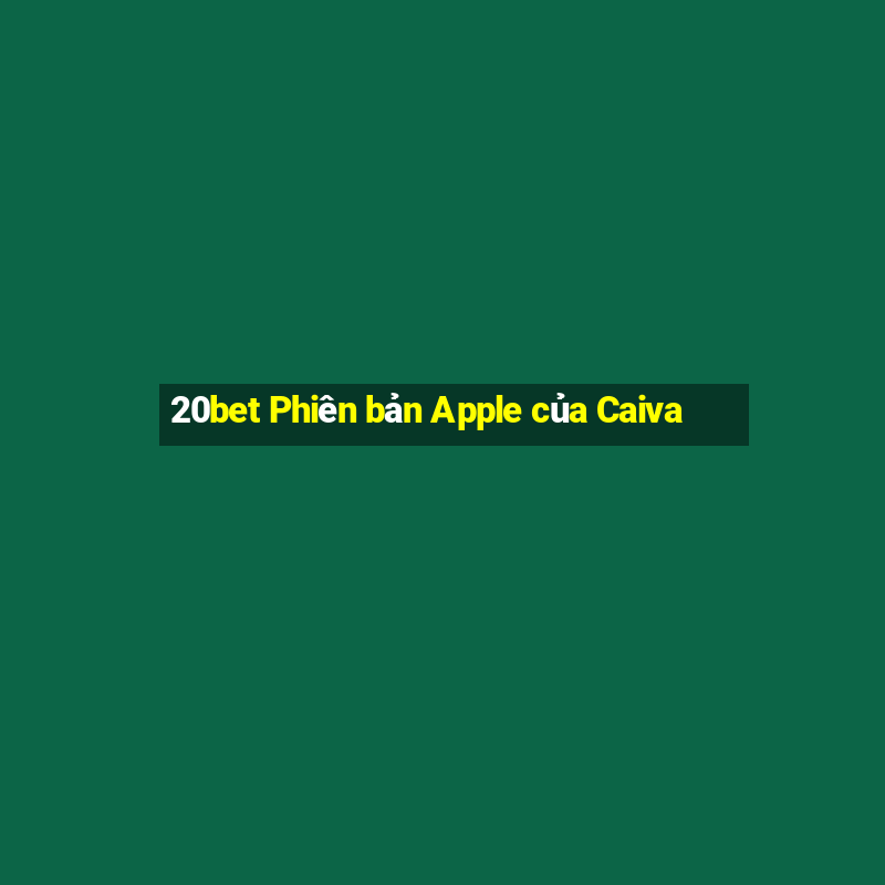 20bet Phiên bản Apple của Caiva