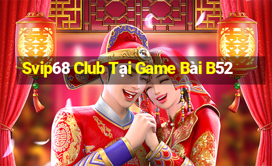 Svip68 Club Tại Game Bài B52